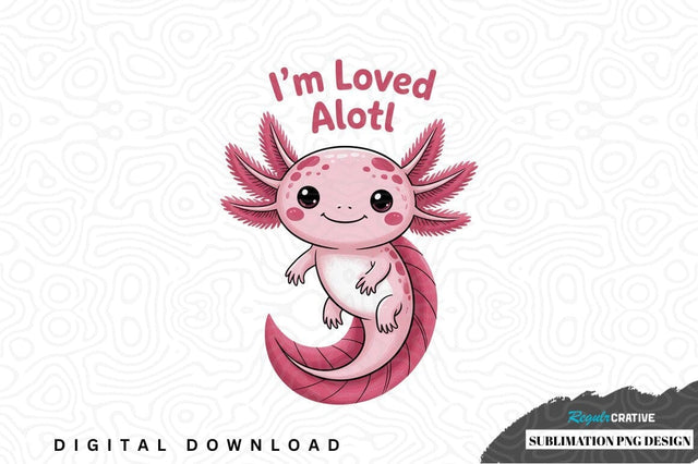 I'm loved alot! - cute axolotl sublimation png design Sublimation Regulrcrative 