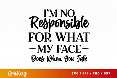 Im no responsible for what my face does when you talk SVG Design SVG Designangry 
