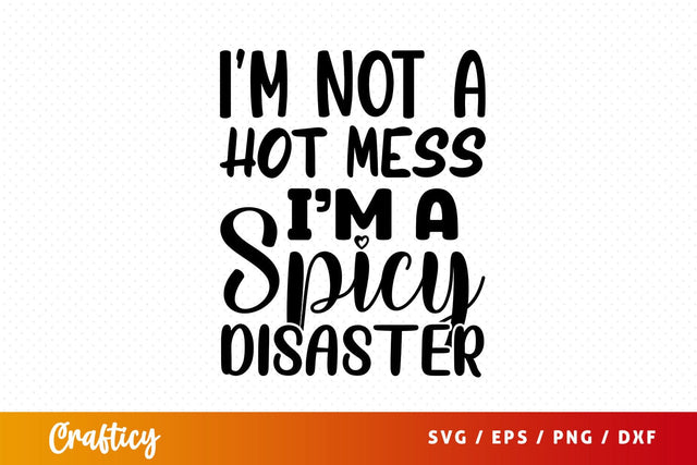 Im not a hot mess im a spicy disasterim not a hot me Svg Design SVG Designangry 