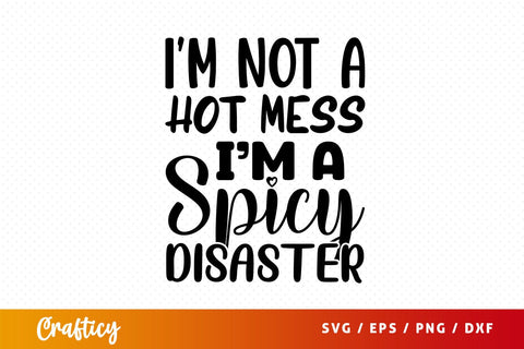 Im not a hot mess im a spicy disasterim not a hot me Svg Design SVG Designangry 