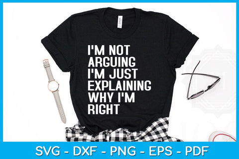 I'm Not Arguing I'm Just Explaining Why I'm Right SVG PNG PDF Cut File SVG Creativedesigntee 