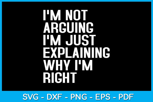 I'm Not Arguing I'm Just Explaining Why I'm Right SVG PNG PDF Cut File SVG Creativedesigntee 