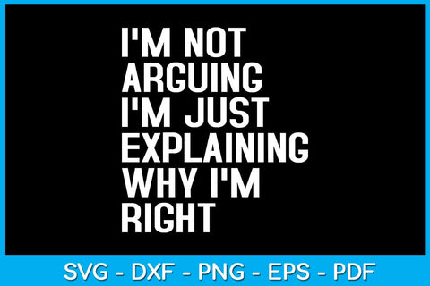 I'm Not Arguing I'm Just Explaining Why I'm Right SVG PNG PDF Cut File SVG Creativedesigntee 