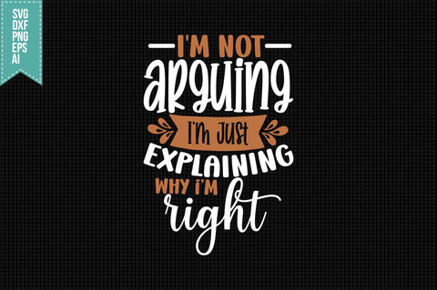 I'm Not Arguing I'm Just Explaining Why mi right- Svg, Funny Sarcastic Svg SVG shah alam 