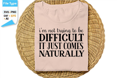 I'm Not Trying To Be Difficult It Just Comes Naturally SVG Cut File, SVGs,Quotes and Sayings,Food & Drink,On Sale, Print & Cut SVG DesignPlante 503 