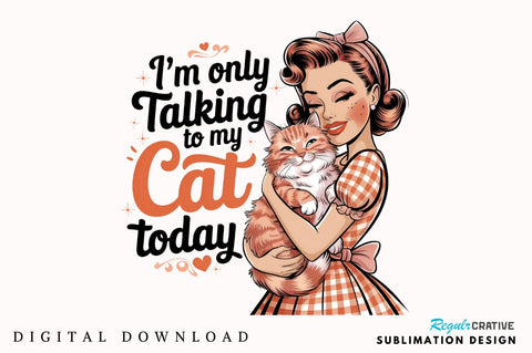 I'm only talking to my cat today Sublimation Design Sublimation Regulrcrative 