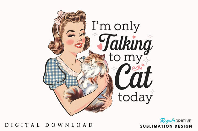 I'm only talking to my cat today Sublimation Design Sublimation Regulrcrative 