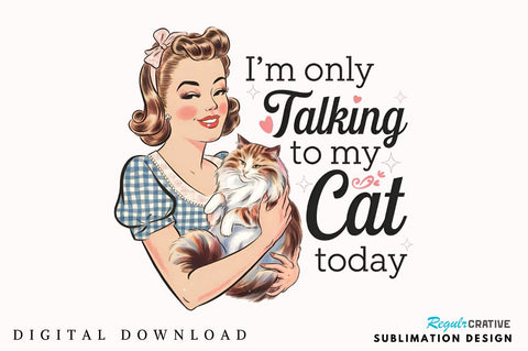 I'm only talking to my cat today Sublimation Design Sublimation Regulrcrative 