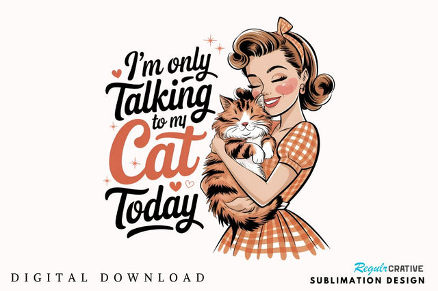 I'm only talking to my cat today Sublimation Design Sublimation Regulrcrative 