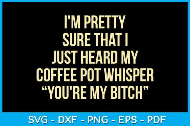 I'm Pretty Sure That I Just Heard My Coffee Pot Whisper You're My Bitch SVG PNG PDF Cut File SVG Creativedesigntee 