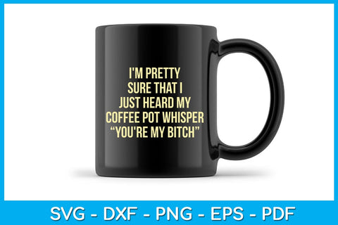 I'm Pretty Sure That I Just Heard My Coffee Pot Whisper You're My Bitch SVG PNG PDF Cut File SVG Creativedesigntee 