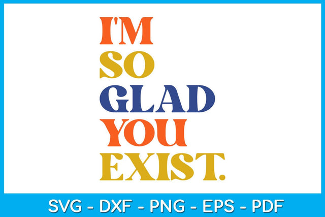 I'm So Glad You Exist SVG PNG PDF Cut File SVG Creativedesigntee 