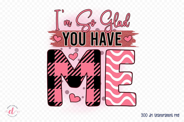 I'm so Glad You Have Me, Funny Valentine PNG Sublimation CraftLabSVG 
