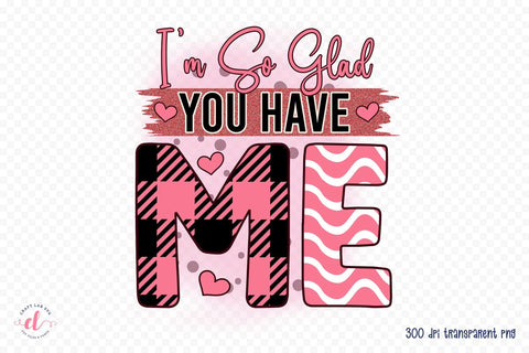 I'm so Glad You Have Me, Funny Valentine PNG Sublimation CraftLabSVG 