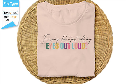 I'm Sorry Did I Just Roll My Eyes Out Loud SVG Cut File, SVGs,Quotes and Sayings,Food & Drink,On Sale, Print & Cut SVG DesignPlante 503 