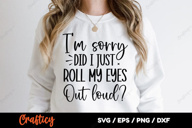 Im Sorry Did I Just Roll My Eyes Out Loud SVG Design SVG Designangry 