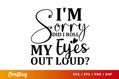 Im Sorry did i roll my eyes out loud svg Design SVG Designangry 