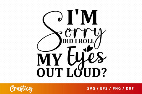 Im Sorry did i roll my eyes out loud svg Design SVG Designangry 