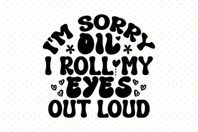 I'm Sorry Oil I Roll My Eyes out Loud SVG orpitasn 