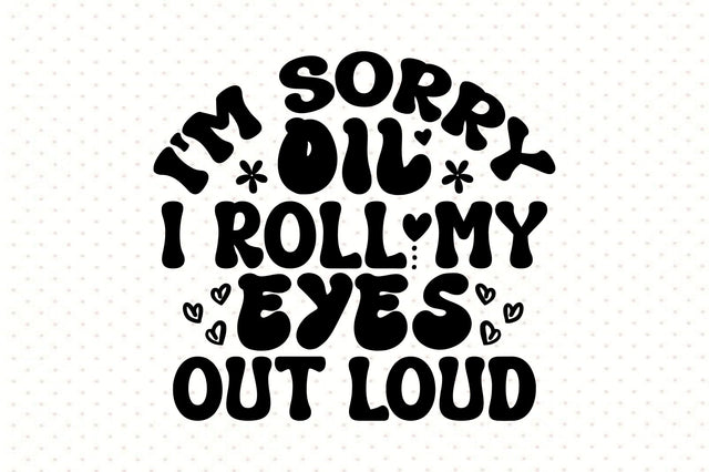 I'm Sorry Oil I Roll My Eyes out Loud SVG orpitasn 