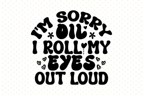 I'm Sorry Oil I Roll My Eyes out Loud SVG orpitasn 
