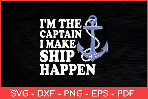 I'm the Captain I Make Ship Happen - Boat Captain & Boating Svg Design SVG artprintfile 