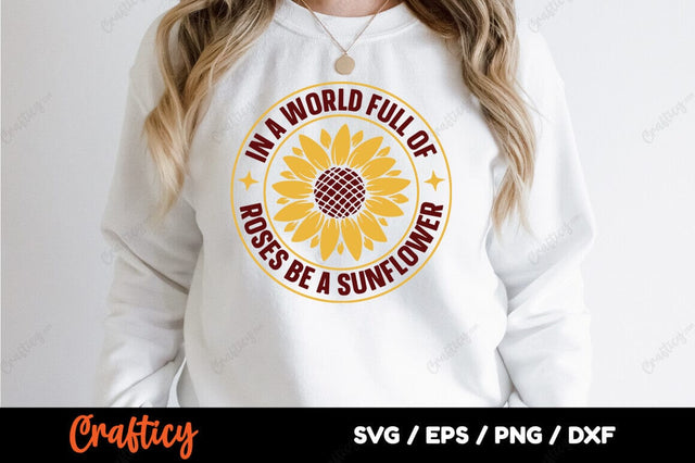 In a world full of roses be a sunflower SVG Design SVG Designangry 