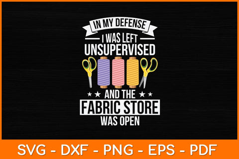 In My Defense I Was Left Unsupervised And The Fabric Store Svg File SVG artprintfile 