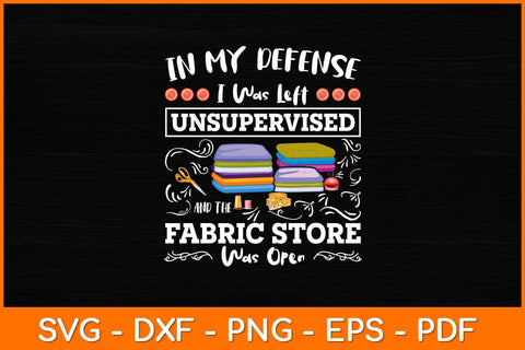 In My Defense I Was Left Unsupervised Fabric Store Was Open Svg Design SVG artprintfile 