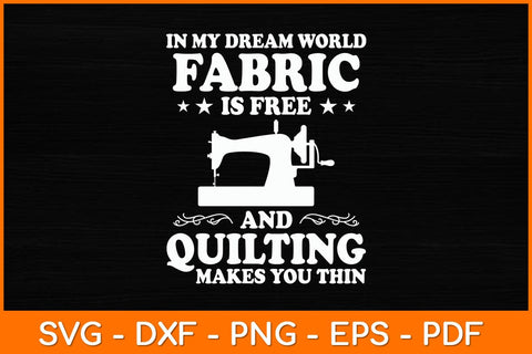 In My Dream World Fabric Is Free Quilting Makes You Thin Svg File SVG artprintfile 