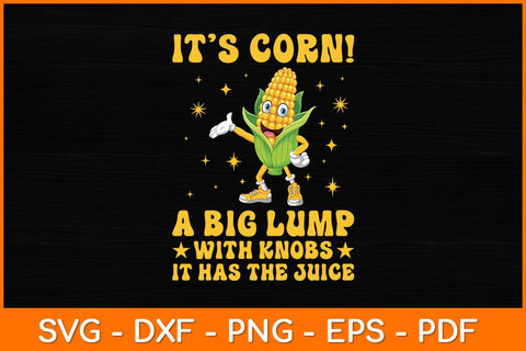 It’s Corn! A Big Lump With Knobs It Has The Juice Svg Design SVG artprintfile 