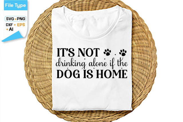 It’s Not Drinking Alone If The Dog Is Home SVG Cut File, SVGs,Quotes and Sayings,Food & Drink,On Sale, Print & Cut SVG DesignPlante 503 