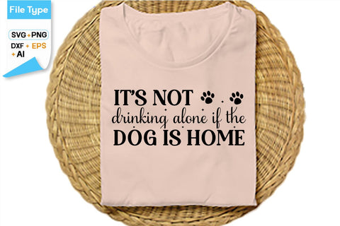 It’s Not Drinking Alone If The Dog Is Home SVG Cut File, SVGs,Quotes and Sayings,Food & Drink,On Sale, Print & Cut SVG DesignPlante 503 