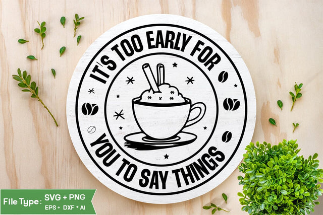 It's Too Early For You To Say Things Round Sign SVG, Coffee Round Sign SVG, SVGs,Quotes and Sayings,Food & Drink,On Sale, Print & Cut SVG DesignPlante 503 