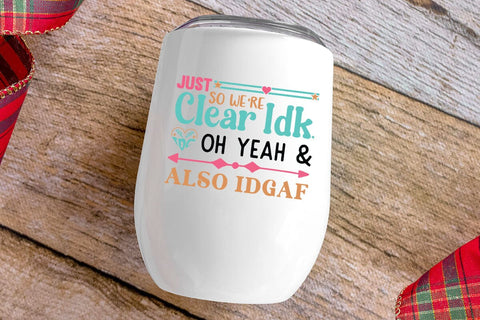 Just So Were Clear Idk Idc Oh Yeah & Also Idgaf SVG Angelina750 