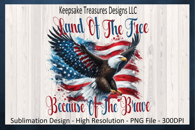 Land Of The Free Because Of The Brave, Patriotic Sublimation PNG, American Flag And Eagle, Digital Download, PNG Printable Sublimation Keepsake Treasures Designs LLC. 