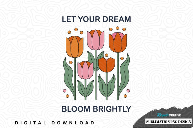 Let your dream bloom brightly sublimation png design Sublimation Regulrcrative 