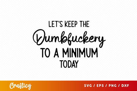 Lets Keep the Dumbfuckery to a Minimum Today T shirt SVG Design SVG Designangry 