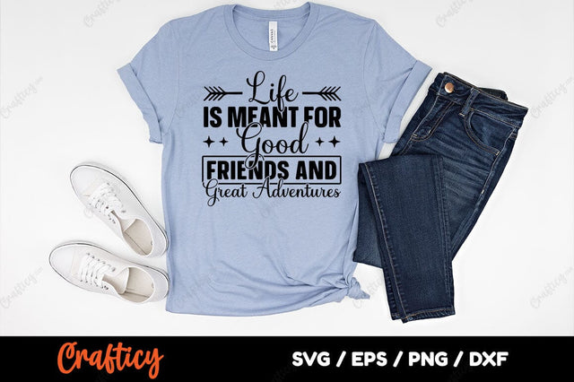 Life is meant for good friends and great adyentures SVG Design SVG Designangry 