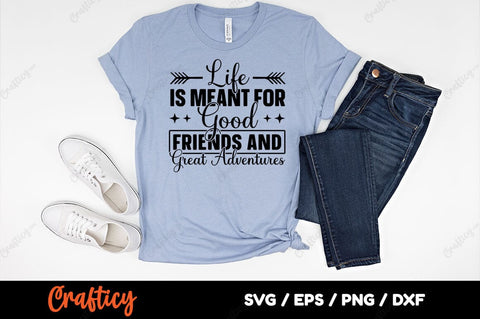 Life is meant for good friends and great adyentures SVG Design SVG Designangry 