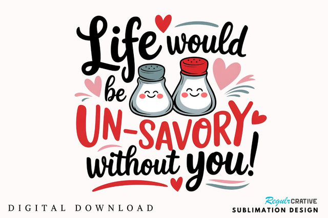 Life would be un-savory without you Sublimation Design Sublimation Regulrcrative 