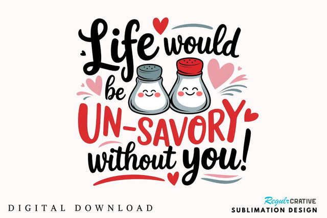 Life would be un-savory without you Sublimation PNG Design Sublimation Regulrcrative 