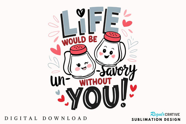 Life would be un-savory without you Sublimation Sublimation Regulrcrative 