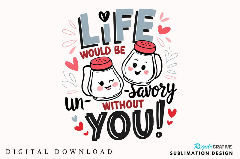 Life would be un-savory without you Sublimation Sublimation Regulrcrative 