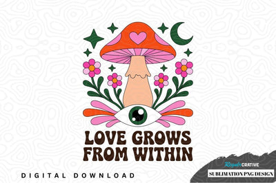 Love grows from within mushroom sublimation png design Sublimation Regulrcrative 