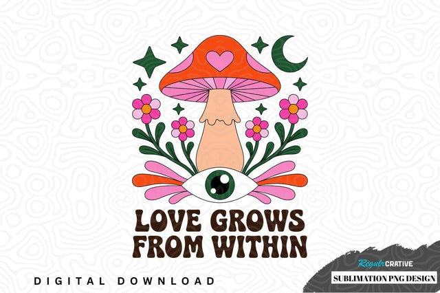 Love grows from within mushroom sublimation png design Sublimation Regulrcrative 