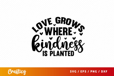 Love grows where kindness is planted SVG Design SVG Designangry 