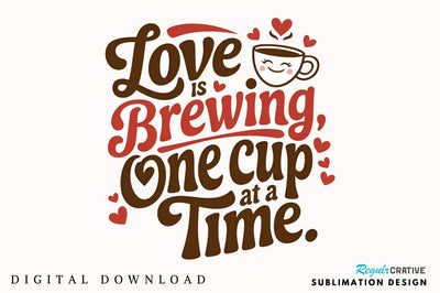 Love is brewing, one cup at a time Sublimation PNG Design Sublimation Regulrcrative 