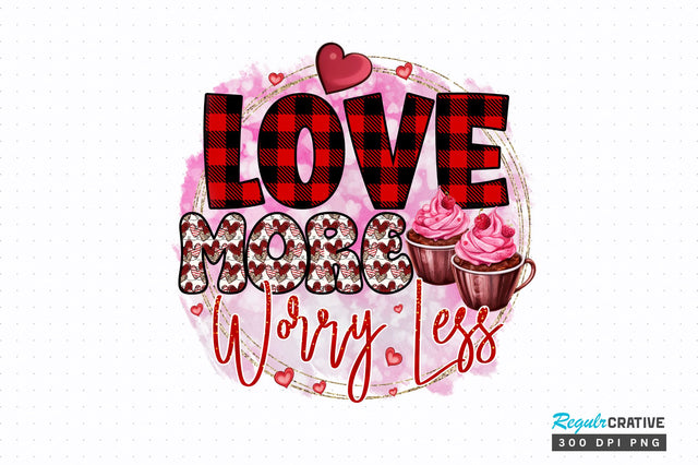 Love more worry PNG Design Sublimation Regulrcrative 
