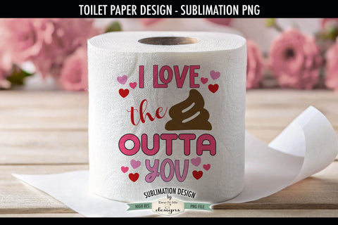 Love The Crap Outta You | Funny Valentine Toilet Paper PNG Sublimation Ewe-N-Me Designs 